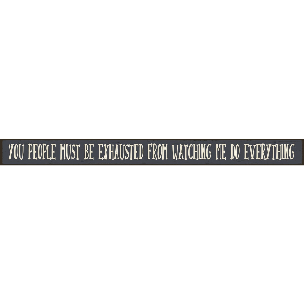 Skinnies 1.5 In. x 16 In. You People Must Be Exhausted After Watching Me Do Everything Wood Sign
